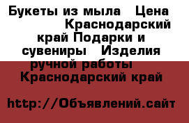 Букеты из мыла › Цена ­ 400-600 - Краснодарский край Подарки и сувениры » Изделия ручной работы   . Краснодарский край